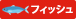 フィッシュ